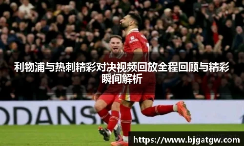 利物浦与热刺精彩对决视频回放全程回顾与精彩瞬间解析