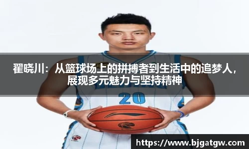 翟晓川：从篮球场上的拼搏者到生活中的追梦人，展现多元魅力与坚持精神